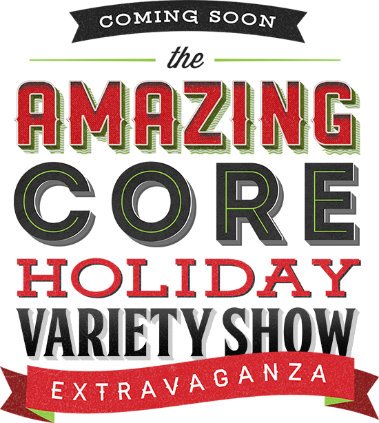 Coming Soon! The Amazing Core Holiday Holiday Variety Show